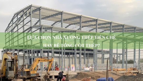 Lựa chọn nhà xưởng thép tiền chế hay bê tông cốt thép cho công trình xây dựng?